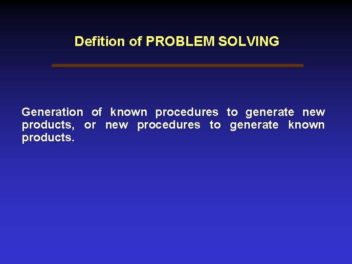 Defition of PROBLEM SOLVING Generation of known procedures to generate new products, or new