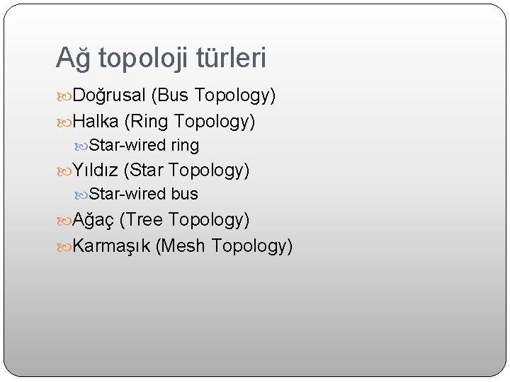 Ağ topoloji türleri Doğrusal (Bus Topology) Halka (Ring Topology) Star-wired ring Yıldız (Star Topology)