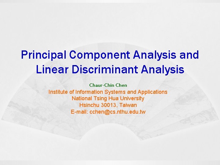 Principal Component Analysis and Linear Discriminant Analysis Chaur-Chin Chen Institute of Information Systems and