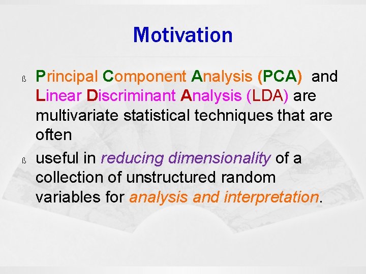 Motivation ß ß Principal Component Analysis (PCA) and Linear Discriminant Analysis (LDA) are multivariate