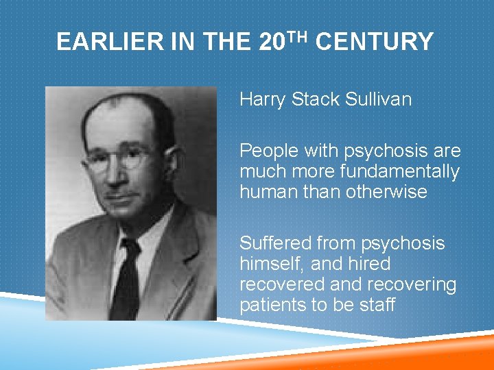 EARLIER IN THE 20 TH CENTURY Harry Stack Sullivan People with psychosis are much
