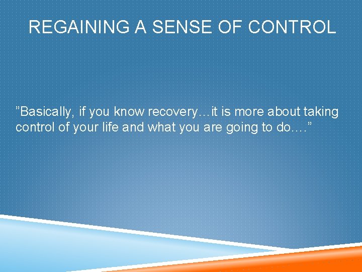 REGAINING A SENSE OF CONTROL ”Basically, if you know recovery…it is more about taking