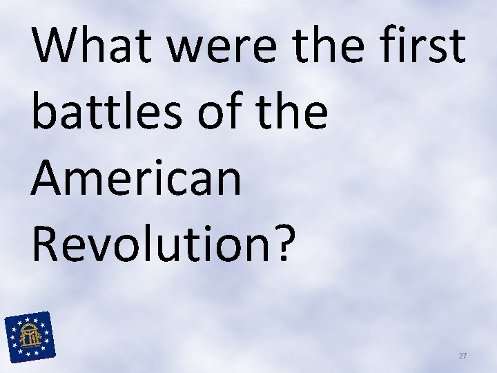 What were the first battles of the American Revolution? 27 