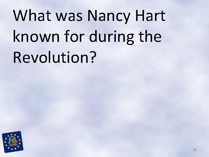 What was Nancy Hart known for during the Revolution? 34 