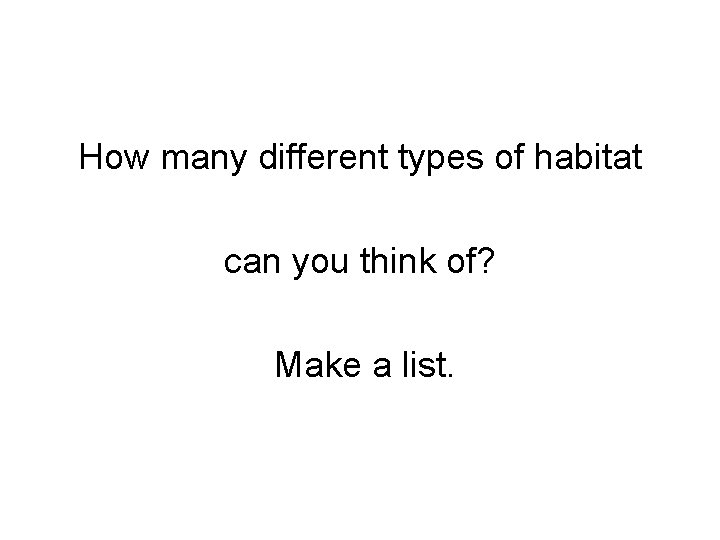How many different types of habitat can you think of? Make a list. 