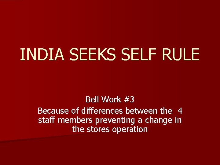 INDIA SEEKS SELF RULE Bell Work #3 Because of differences between the 4 staff