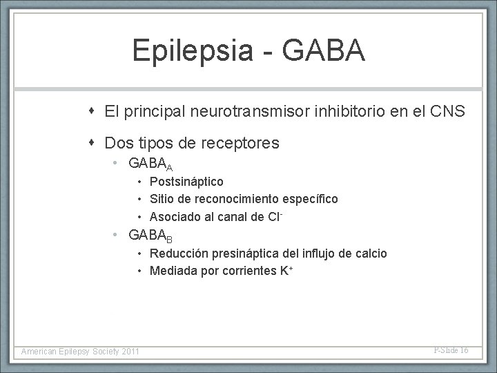 Epilepsia - GABA El principal neurotransmisor inhibitorio en el CNS Dos tipos de receptores