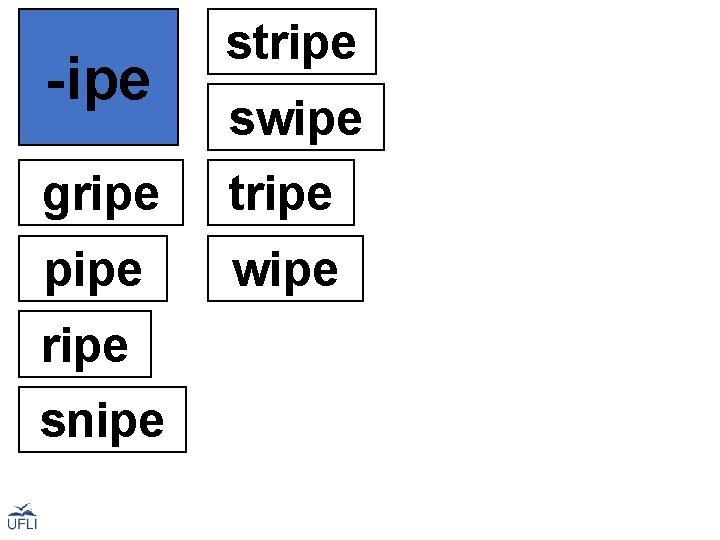 -ipe stripe swipe gripe tripe pipe ripe snipe wipe 
