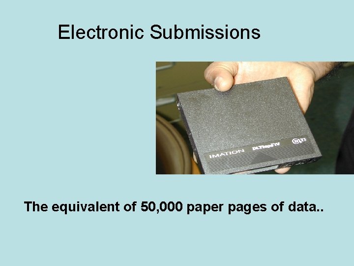 Electronic Submissions The equivalent of 50, 000 paper pages of data. . 