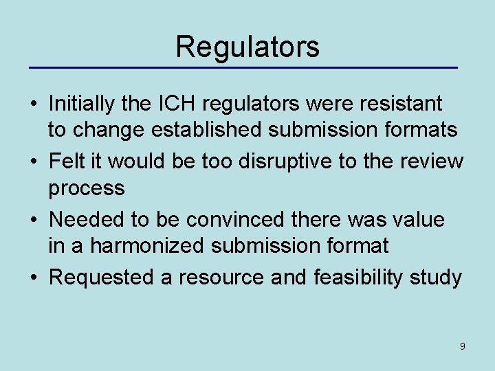 Regulators • Initially the ICH regulators were resistant to change established submission formats •