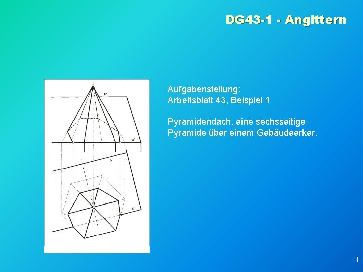 DG 43 -1 - Angittern Aufgabenstellung: Arbeitsblatt 43, Beispiel 1 Pyramidendach, eine sechsseitige Pyramide