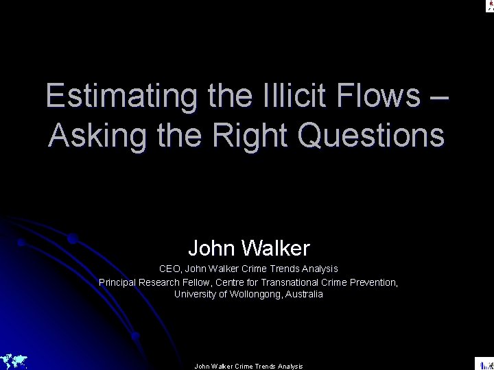 Estimating the Illicit Flows – Asking the Right Questions John Walker CEO, John Walker