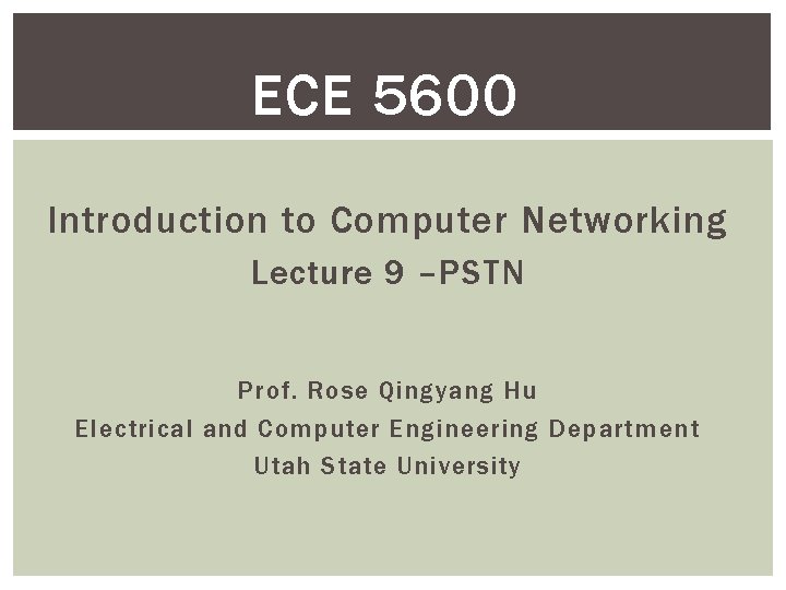 ECE 5600 Introduction to Computer Networking Lecture 9 –PSTN Prof. Rose Qingyang Hu Electrical