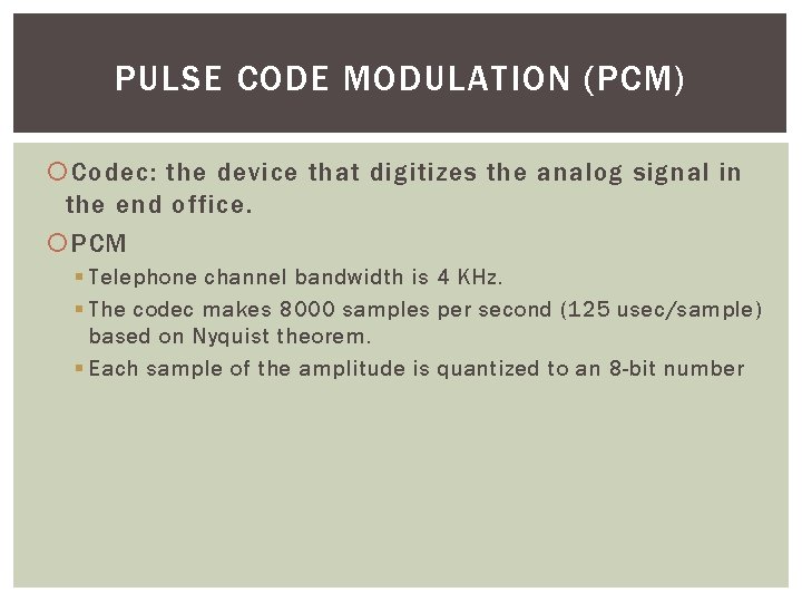 PULSE CODE MODULATION (PCM) Codec: the device that digitizes the analog signal in the