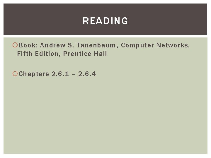 READING Book: Andrew S. Tanenbaum, Computer Networks, Fifth Edition, Prentice Hall Chapters 2. 6.