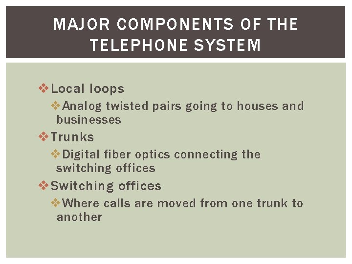 MAJOR COMPONENTS OF THE TELEPHONE SYSTEM v Local loops v Analog twisted pairs going