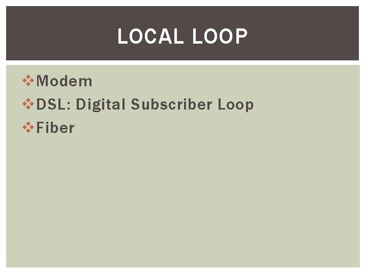 LOCAL LOOP v Modem v DSL: Digital Subscriber Loop v Fiber 