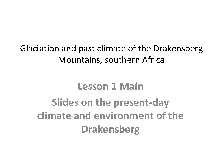 Glaciation and past climate of the Drakensberg Mountains, southern Africa Lesson 1 Main Slides