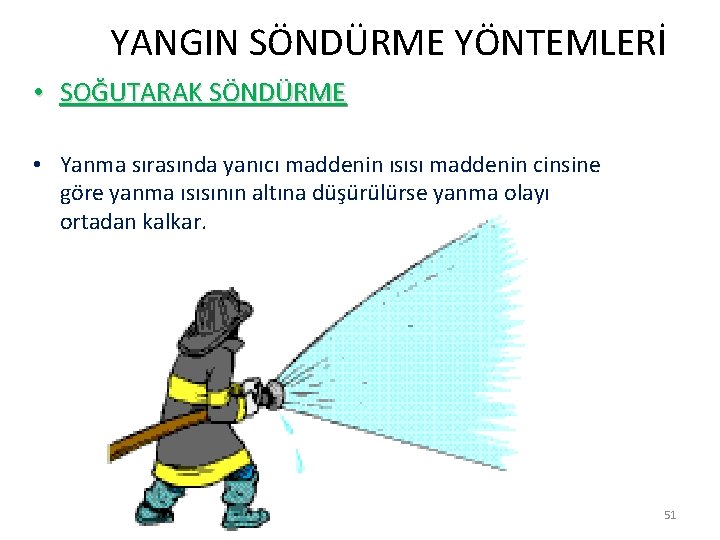  YANGIN SÖNDÜRME YÖNTEMLERİ • SOĞUTARAK SÖNDÜRME • Yanma sırasında yanıcı maddenin ısısı maddenin