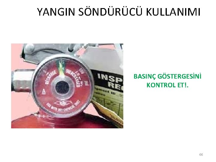  YANGIN SÖNDÜRÜCÜ KULLANIMI BASINÇ GÖSTERGESİNİ KONTROL ET!. 66 