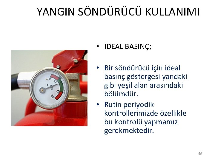  YANGIN SÖNDÜRÜCÜ KULLANIMI • İDEAL BASINÇ; • Bir söndürücü için ideal basınç göstergesi