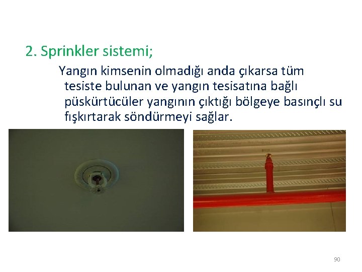 2. Sprinkler sistemi; Yangın kimsenin olmadığı anda çıkarsa tüm tesiste bulunan ve yangın tesisatına