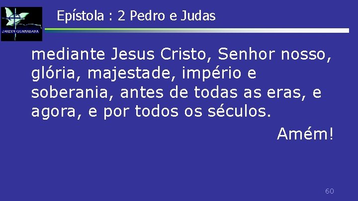 Epístola : 2 Pedro e Judas mediante Jesus Cristo, Senhor nosso, glória, majestade, império Epístola : 2 Pedro e Judas mediante Jesus Cristo, Senhor nosso, glória, majestade, império