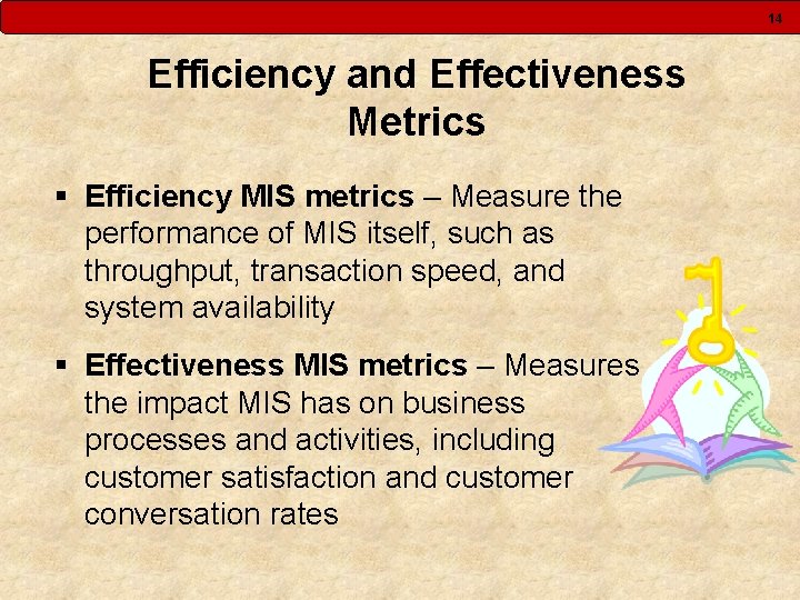 14 Efficiency and Effectiveness Metrics § Efficiency MIS metrics – Measure the performance of