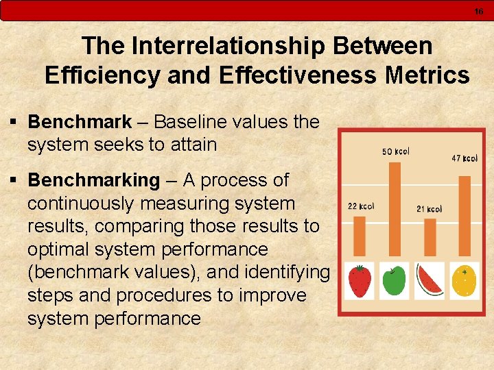 16 The Interrelationship Between Efficiency and Effectiveness Metrics § Benchmark – Baseline values the