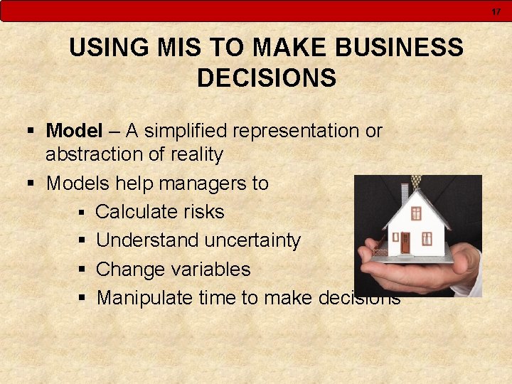 17 USING MIS TO MAKE BUSINESS DECISIONS § Model – A simplified representation or