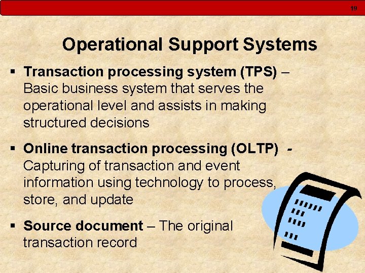 19 Operational Support Systems § Transaction processing system (TPS) – Basic business system that