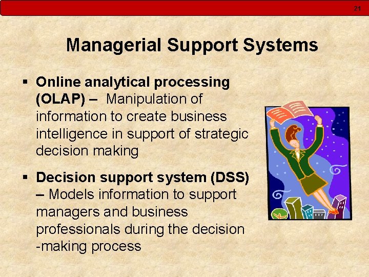 21 Managerial Support Systems § Online analytical processing (OLAP) – Manipulation of information to