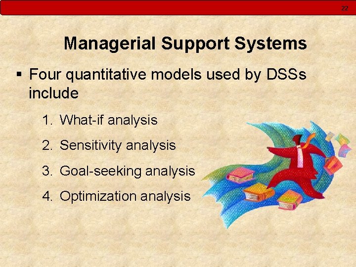 22 Managerial Support Systems § Four quantitative models used by DSSs include 1. What-if