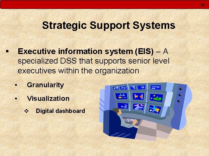 26 Strategic Support Systems § Executive information system (EIS) – A specialized DSS that
