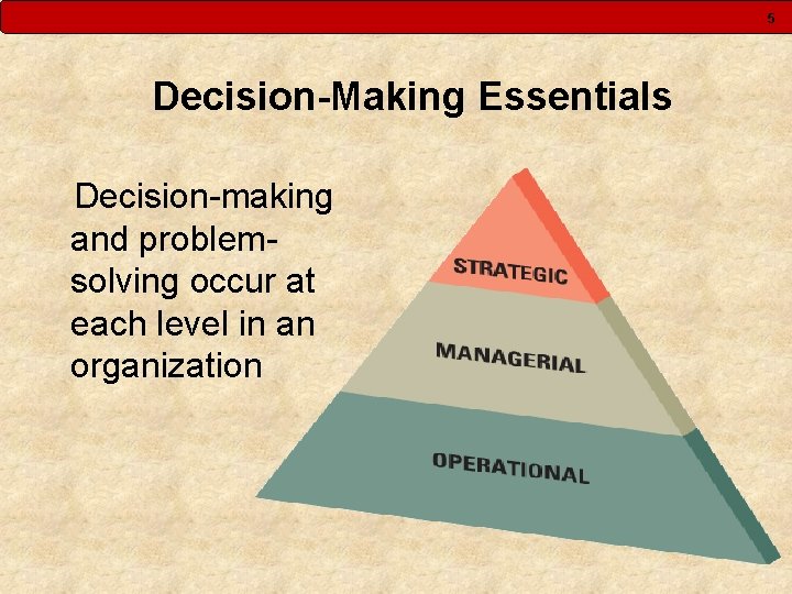 5 Decision-Making Essentials Decision-making and problemsolving occur at each level in an organization 