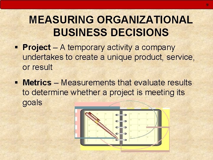 9 MEASURING ORGANIZATIONAL BUSINESS DECISIONS § Project – A temporary activity a company undertakes