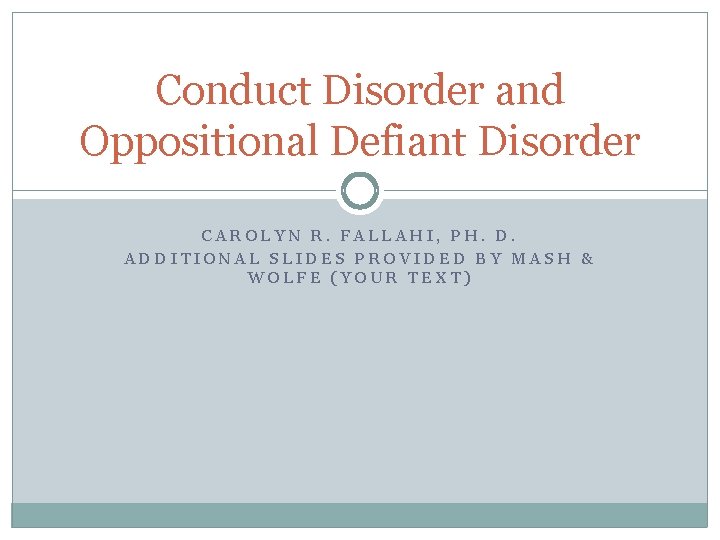 Conduct Disorder and Oppositional Defiant Disorder CAROLYN R. FALLAHI, PH. D. ADDITIONAL SLIDES PROVIDED