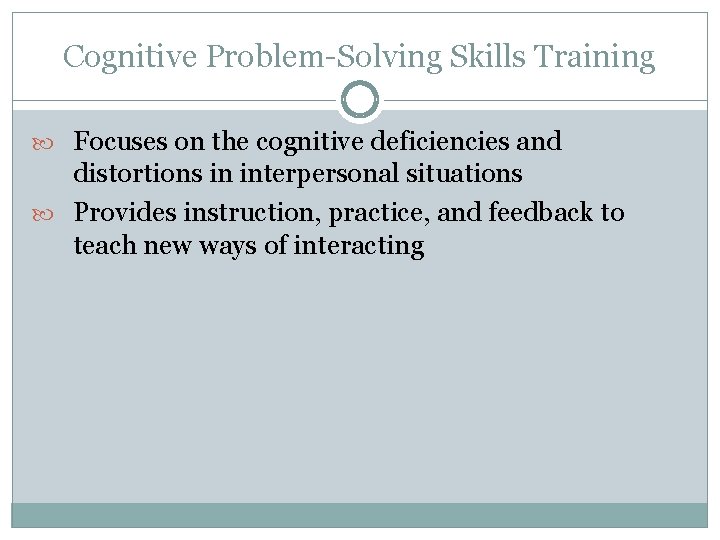 Cognitive Problem-Solving Skills Training Focuses on the cognitive deficiencies and distortions in interpersonal situations