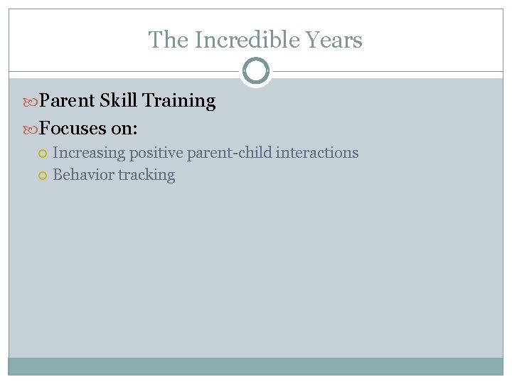 The Incredible Years Parent Skill Training Focuses on: Increasing positive parent-child interactions Behavior tracking