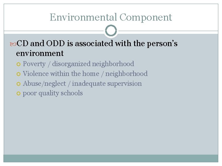 Environmental Component CD and ODD is associated with the person’s environment Poverty / disorganized