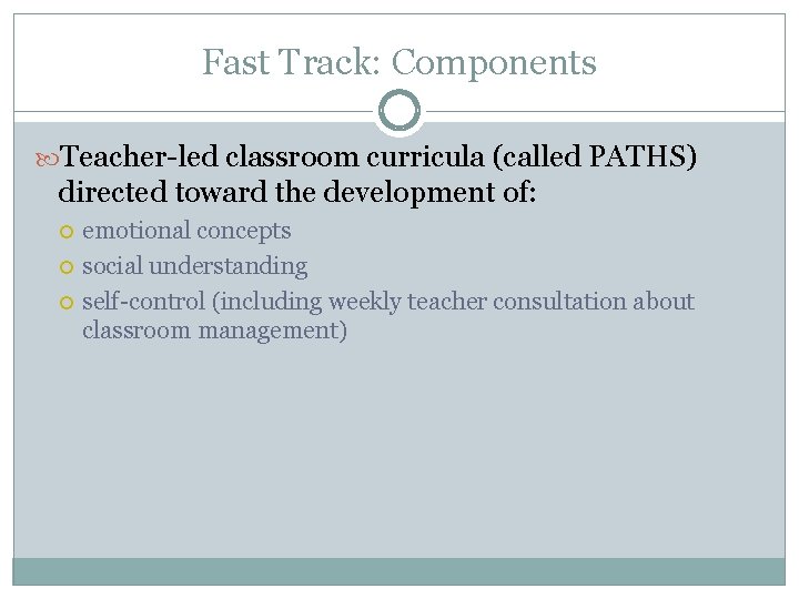 Fast Track: Components Teacher-led classroom curricula (called PATHS) directed toward the development of: emotional