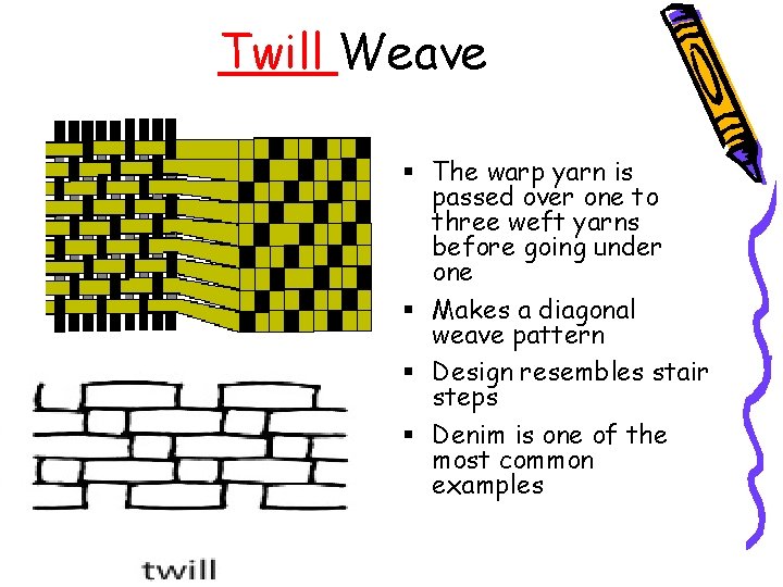 Twill Weave The warp yarn is passed over one to three weft yarns before