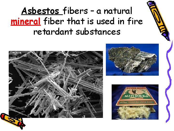 Asbestos fibers – a natural mineral fiber that is used in fire retardant substances