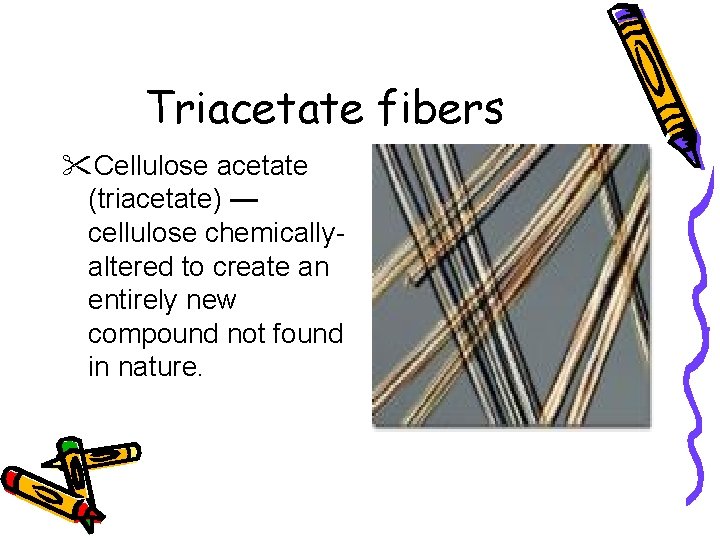 Triacetate fibers "Cellulose acetate (triacetate) — cellulose chemicallyaltered to create an entirely new compound