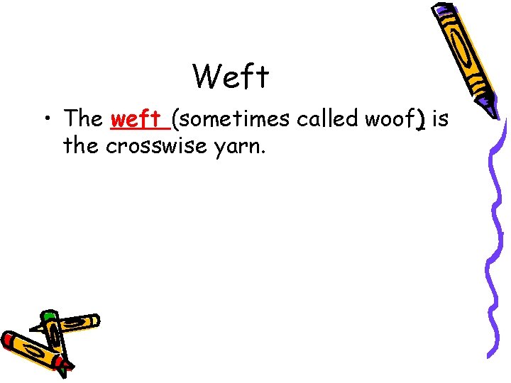 Weft • The weft (sometimes called woof) is the crosswise yarn. 