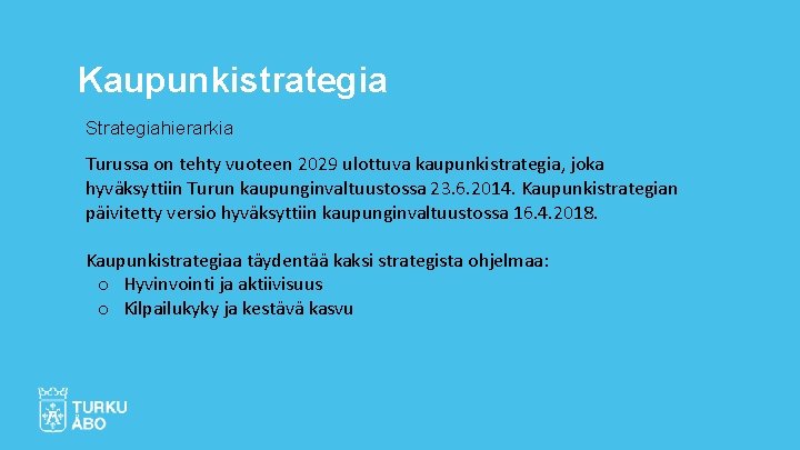 Kaupunkistrategia Strategiahierarkia Turussa on tehty vuoteen 2029 ulottuva kaupunkistrategia, joka hyväksyttiin Turun kaupunginvaltuustossa 23.