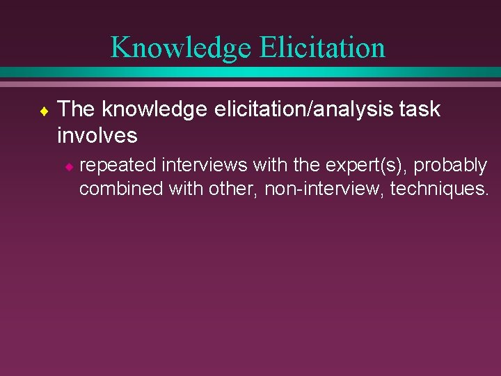 Knowledge Elicitation ¨ The knowledge elicitation/analysis task involves ¨ repeated interviews with the expert(s),