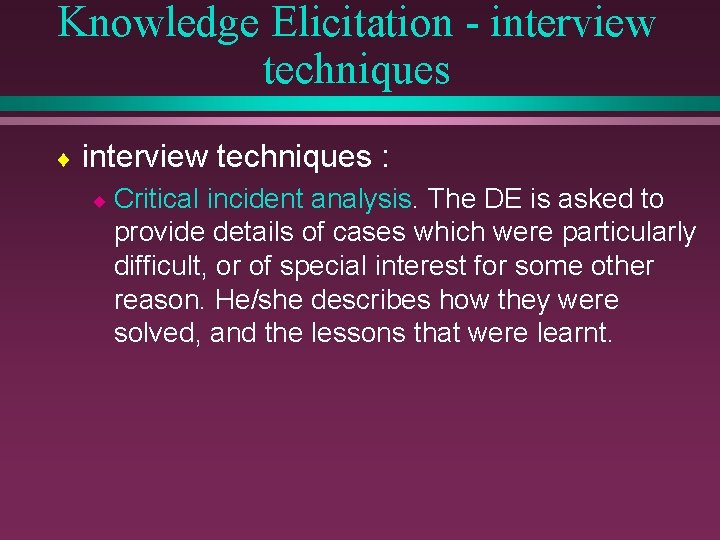 Knowledge Elicitation - interview techniques ¨ interview techniques : ¨ Critical incident analysis. The