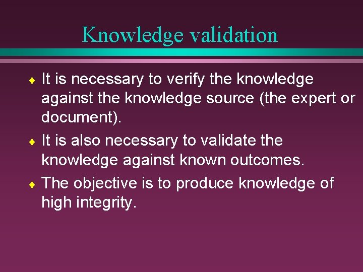 Knowledge validation It is necessary to verify the knowledge against the knowledge source (the
