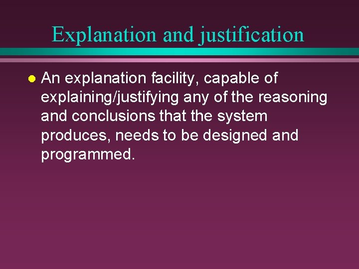 Explanation and justification l An explanation facility, capable of explaining/justifying any of the reasoning